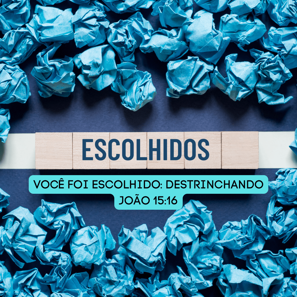 VOCÊ FOI ESCOLHIDO: DESTRINCHANDO JOÃO&nbsp;15:16