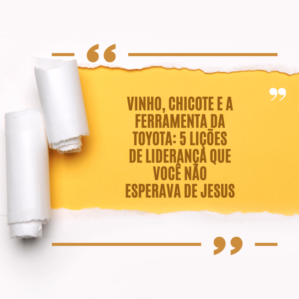 Vinho, Chicote e a Ferramenta da Toyota: 5 Lições de Liderança que Você Não Esperava de&nbsp;Jesus